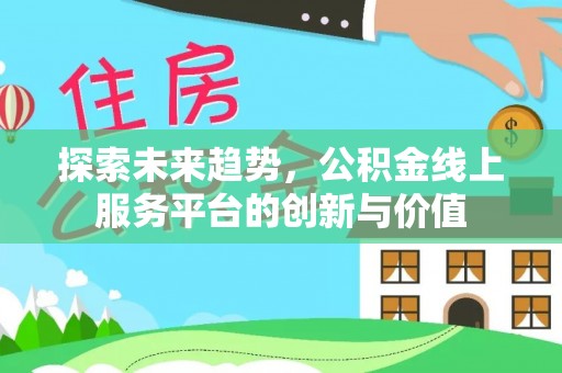 鱼台探索未来趋势，公积金线上服务平台的创新与价值