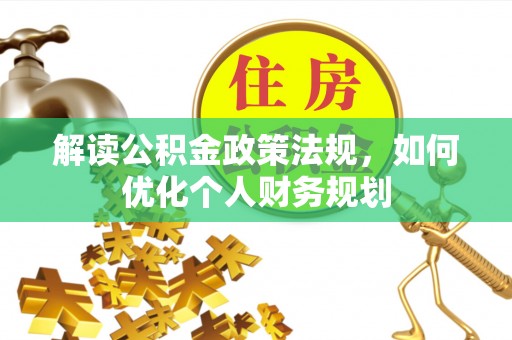鱼台解读公积金政策法规，如何优化个人财务规划