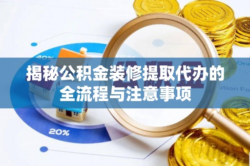 鱼台揭秘公积金装修提取代办的全流程与注意事项