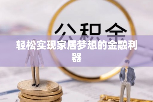 鱼台轻松实现家居梦想的金融利器