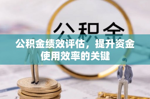 鱼台公积金绩效评估，提升资金使用效率的关键