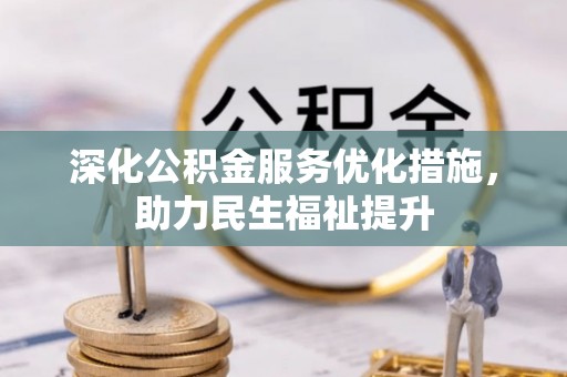 鱼台深化公积金服务优化措施，助力民生福祉提升