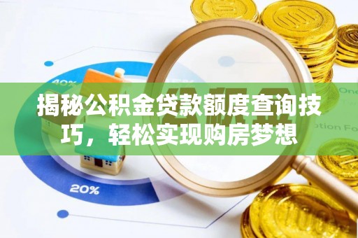 鱼台揭秘公积金贷款额度查询技巧，轻松实现购房梦想