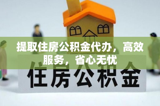 鱼台提取住房公积金代办，高效服务，省心无忧