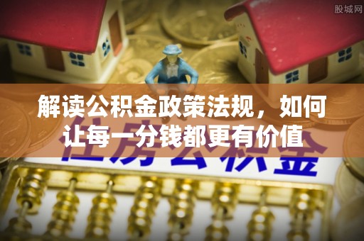 鱼台解读公积金政策法规，如何让每一分钱都更有价值