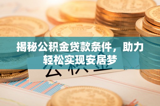 鱼台揭秘公积金贷款条件，助力轻松实现安居梦
