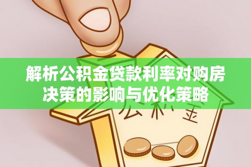 鱼台解析公积金贷款利率对购房决策的影响与优化策略