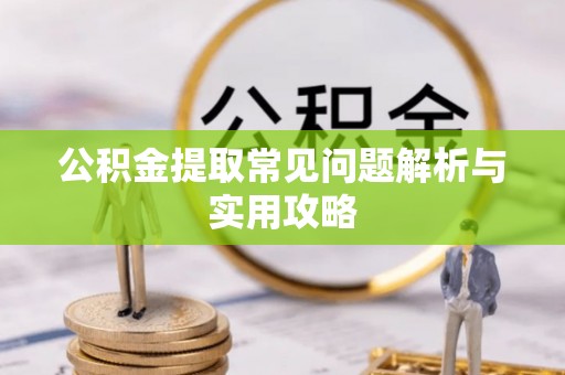 鱼台公积金提取常见问题解析与实用攻略