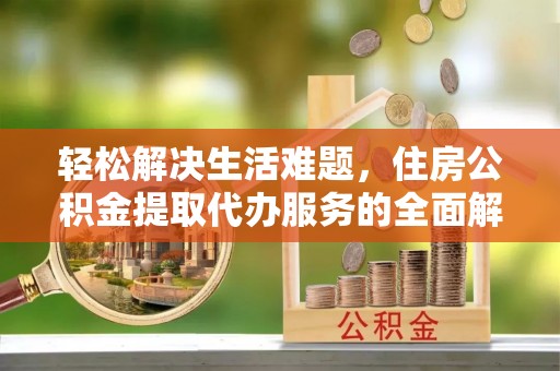 鱼台轻松解决生活难题，住房公积金提取代办服务的全面解析