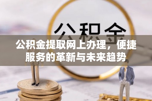 鱼台公积金提取网上办理，便捷服务的革新与未来趋势