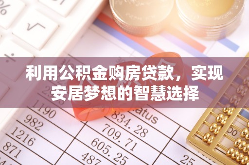鱼台利用公积金购房贷款，实现安居梦想的智慧选择