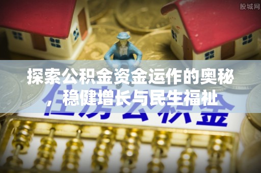 鱼台探索公积金资金运作的奥秘，稳健增长与民生福祉