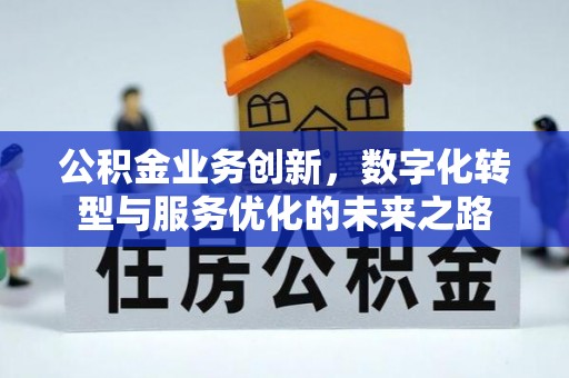 鱼台公积金业务创新，数字化转型与服务优化的未来之路