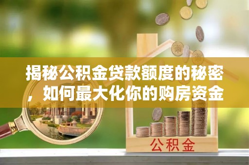鱼台揭秘公积金贷款额度的秘密，如何最大化你的购房资金