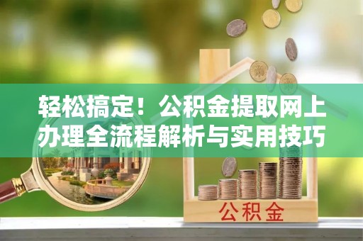 鱼台轻松搞定！公积金提取网上办理全流程解析与实用技巧
