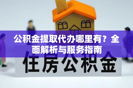 鱼台公积金提取代办哪里有？全面解析与服务指南