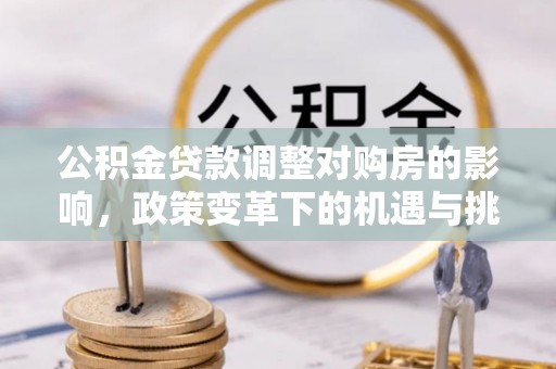鱼台公积金贷款调整对购房的影响，政策变革下的机遇与挑战
