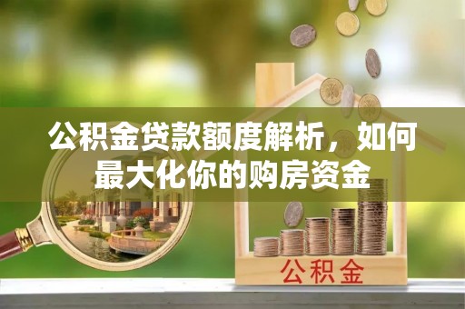 鱼台公积金贷款额度解析，如何最大化你的购房资金