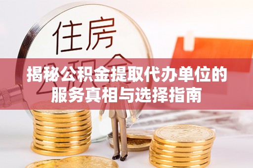 鱼台揭秘公积金提取代办单位的服务真相与选择指南