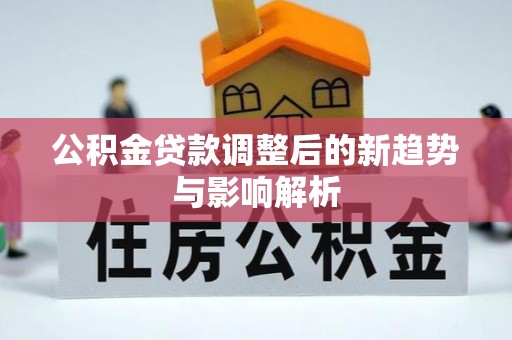 鱼台公积金贷款调整后的新趋势与影响解析