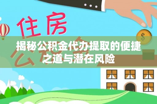 鱼台揭秘公积金代办提取的便捷之道与潜在风险
