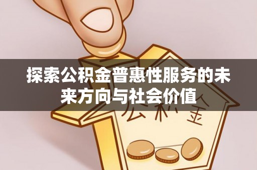 鱼台探索公积金普惠性服务的未来方向与社会价值