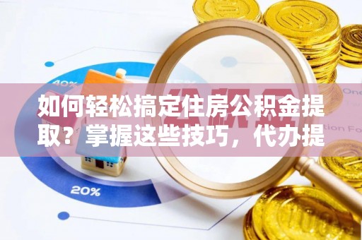 鱼台如何轻松搞定住房公积金提取？掌握这些技巧，代办提取住房公积金不再难