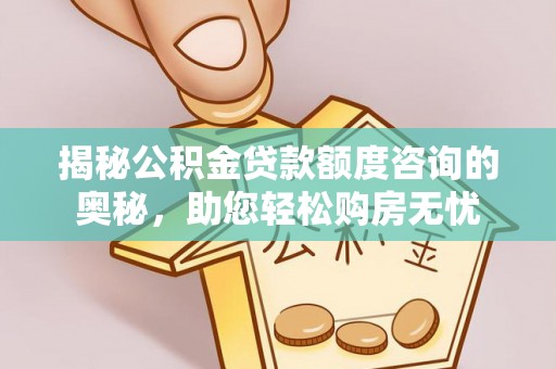 鱼台揭秘公积金贷款额度咨询的奥秘，助您轻松购房无忧