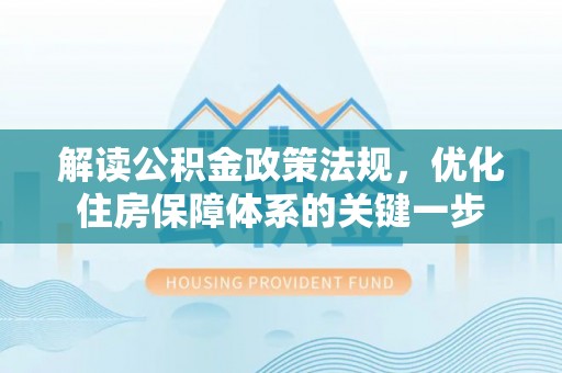 鱼台解读公积金政策法规，优化住房保障体系的关键一步