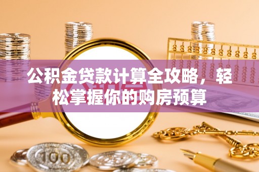 鱼台公积金贷款计算全攻略，轻松掌握你的购房预算