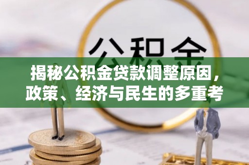 鱼台揭秘公积金贷款调整原因，政策、经济与民生的多重考量