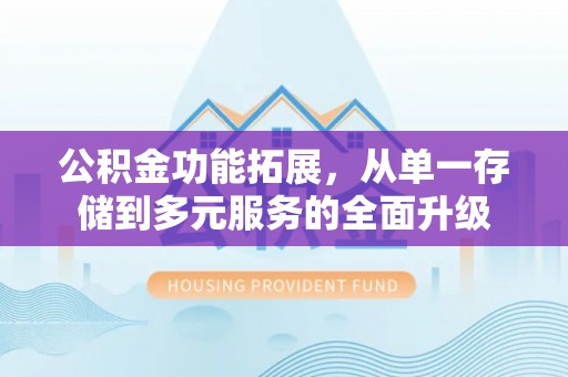 鱼台公积金功能拓展，从单一存储到多元服务的全面升级