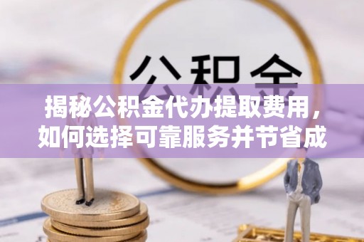 鱼台揭秘公积金代办提取费用，如何选择可靠服务并节省成本