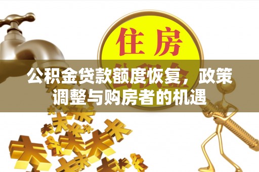 鱼台公积金贷款额度恢复，政策调整与购房者的机遇