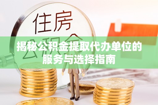 鱼台揭秘公积金提取代办单位的服务与选择指南