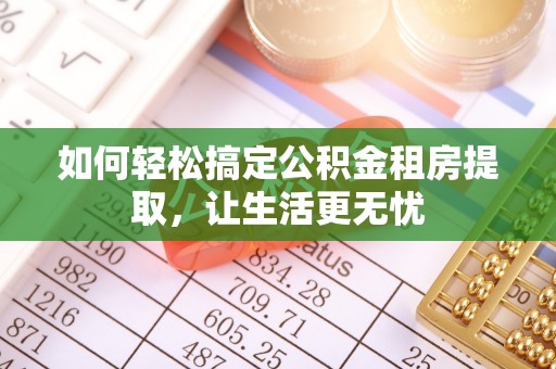 鱼台如何轻松搞定公积金租房提取，让生活更无忧