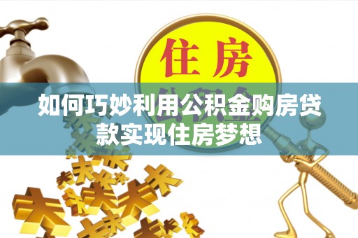 鱼台如何巧妙利用公积金购房贷款实现住房梦想