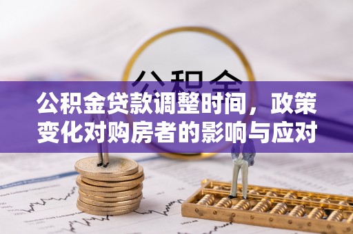 鱼台公积金贷款调整时间，政策变化对购房者的影响与应对策略