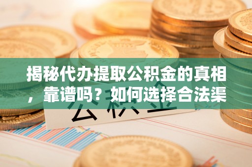 鱼台揭秘代办提取公积金的真相，靠谱吗？如何选择合法渠道