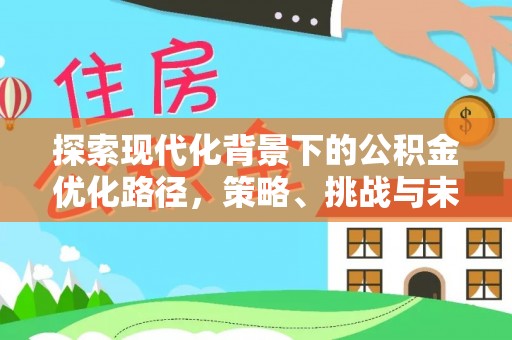鱼台探索现代化背景下的公积金优化路径，策略、挑战与未来展望