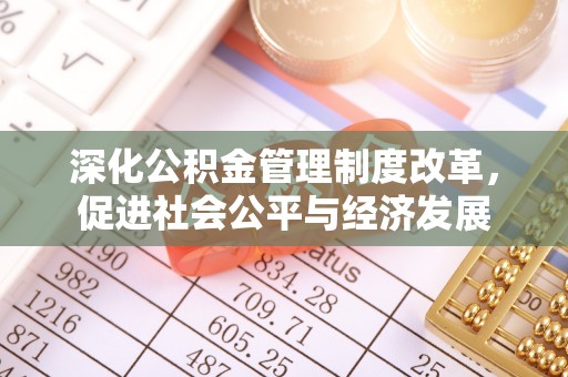 鱼台深化公积金管理制度改革，促进社会公平与经济发展