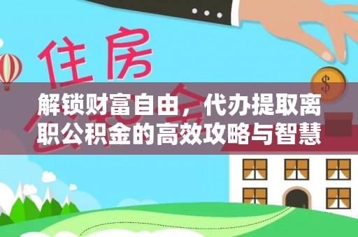鱼台解锁财富自由，代办提取离职公积金的高效攻略与智慧选择