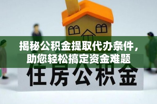 鱼台揭秘公积金提取代办条件，助您轻松搞定资金难题