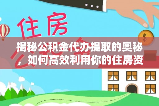 鱼台揭秘公积金代办提取的奥秘，如何高效利用你的住房资金