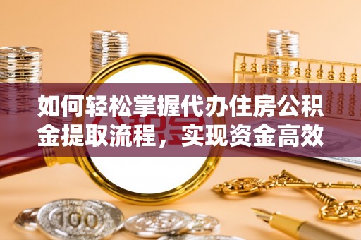 鱼台如何轻松掌握代办住房公积金提取流程，实现资金高效利用