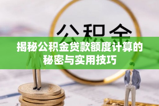 鱼台揭秘公积金贷款额度计算的秘密与实用技巧