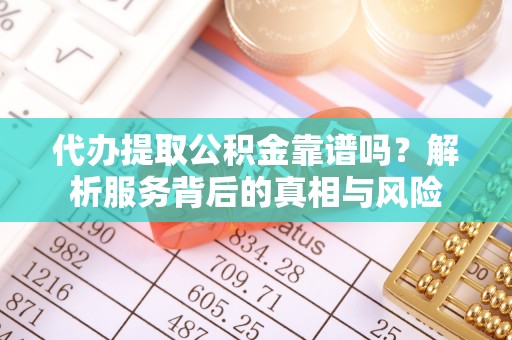鱼台代办提取公积金靠谱吗？解析服务背后的真相与风险