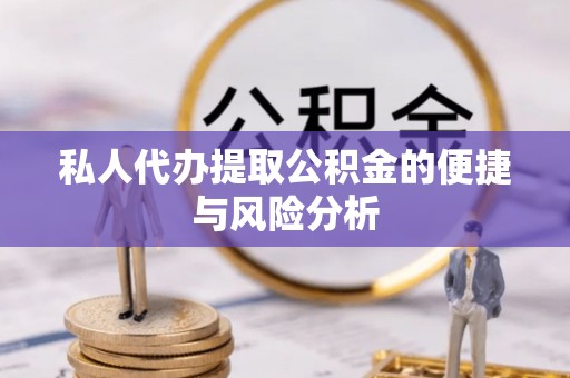 鱼台私人代办提取公积金的便捷与风险分析