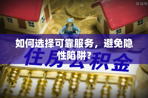 鱼台如何选择可靠服务，避免隐性陷阱？
