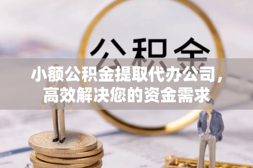 鱼台小额公积金提取代办公司，高效解决您的资金需求